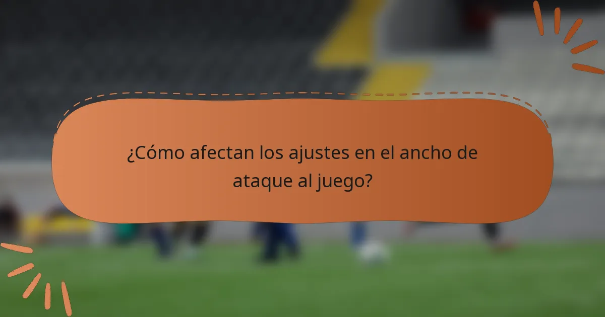 ¿Cómo afectan los ajustes en el ancho de ataque al juego?