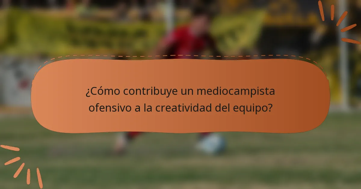 ¿Cómo contribuye un mediocampista ofensivo a la creatividad del equipo?