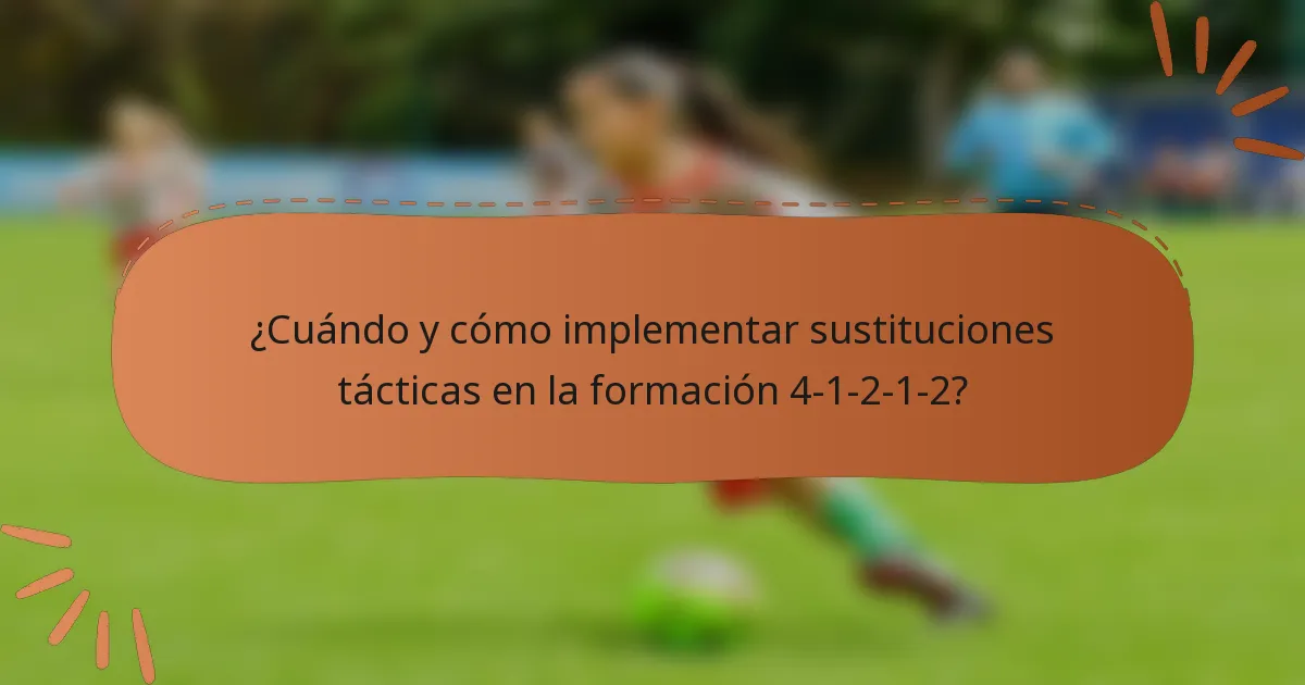 ¿Cuándo y cómo implementar sustituciones tácticas en la formación 4-1-2-1-2?