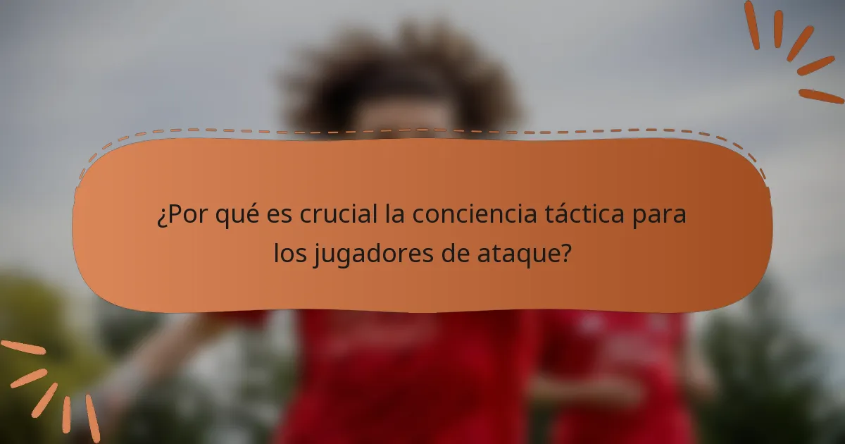 ¿Por qué es crucial la conciencia táctica para los jugadores de ataque?