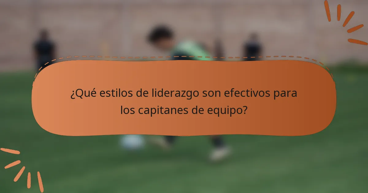 ¿Qué estilos de liderazgo son efectivos para los capitanes de equipo?