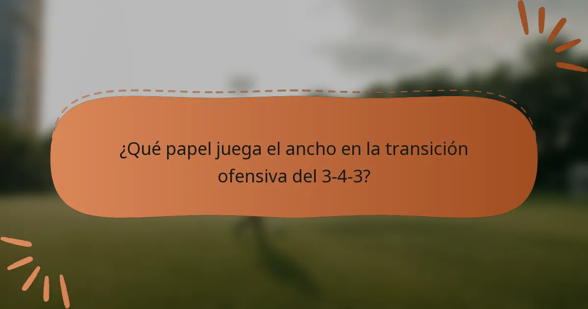 ¿Qué papel juega el ancho en la transición ofensiva del 3-4-3?